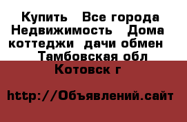 Купить - Все города Недвижимость » Дома, коттеджи, дачи обмен   . Тамбовская обл.,Котовск г.